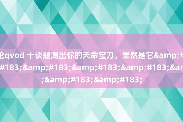 乱伦qvod 十谈题测出你的天命宝刀,果然是它······