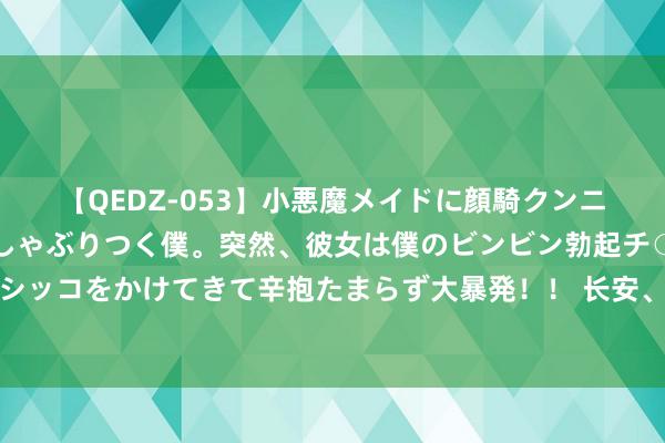【QEDZ-053】小悪魔メイドに顔騎クンニを強要されオマ○コにしゃぶりつく僕。突然、彼女は僕のビンビン勃起チ○ポをしごき、聖水オシッコをかけてきて辛抱たまらず大暴発!! 长安、祯祥、奇瑞纷纷妥洽,蔚来的换电形态为什么成为主流?