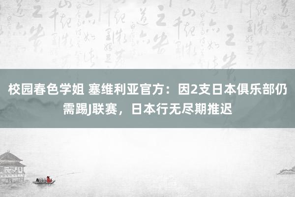 校园春色学姐 塞维利亚官方：因2支日本俱乐部仍需踢J联赛，日本行无尽期推迟