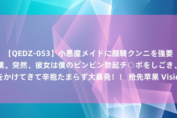 【QEDZ-053】小悪魔メイドに顔騎クンニを強要されオマ○コにしゃぶりつく僕。突然、彼女は僕のビンビン勃起チ○ポをしごき、聖水オシッコをかけてきて辛抱たまらず大暴発!! 抢先苹果 Vision Pro,Meta Quest 下月将迎来 AI 功能