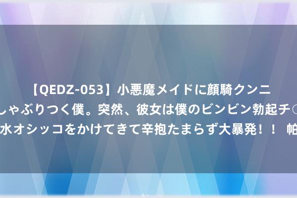 【QEDZ-053】小悪魔メイドに顔騎クンニを強要されオマ○コにしゃぶりつく僕。突然、彼女は僕のビンビン勃起チ○ポをしごき、聖水オシッコをかけてきて辛抱たまらず大暴発!! 帕妥珠单抗打针液(皮下打针)崇敬获批使用
