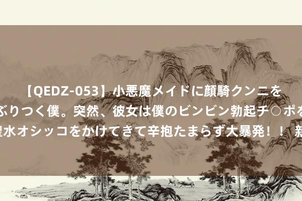 【QEDZ-053】小悪魔メイドに顔騎クンニを強要されオマ○コにしゃぶりつく僕。突然、彼女は僕のビンビン勃起チ○ポをしごき、聖水オシッコをかけてきて辛抱たまらず大暴発!! 新生遗迹MU 必作念任务-对持任务攻略