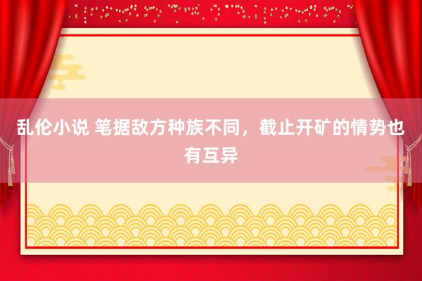 乱伦小说 笔据敌方种族不同，截止开矿的情势也有互异