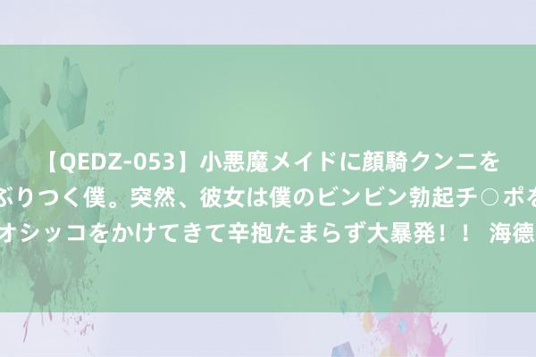 【QEDZ-053】小悪魔メイドに顔騎クンニを強要されオマ○コにしゃぶりつく僕。突然、彼女は僕のビンビン勃起チ○ポをしごき、聖水オシッコをかけてきて辛抱たまらず大暴発!! 海德能CPA3-LD反渗入膜有哪些装配珍惜事项