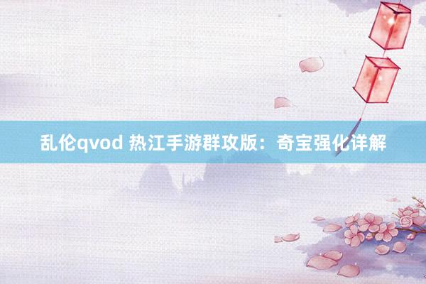 乱伦qvod 热江手游群攻版:奇宝强化详解