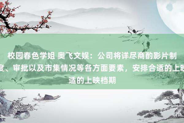 校园春色学姐 奥飞文娱:公司将详尽商酌影片制作程度、审批以及市集情况等各方面要素,安排合适的上映档期