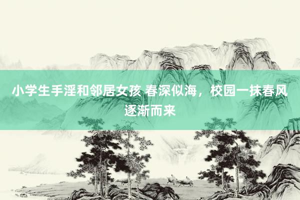 小学生手淫和邻居女孩 春深似海,校园一抹春风逐渐而来