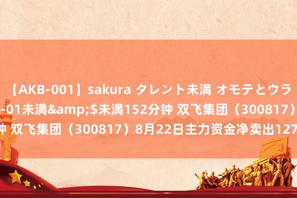 【AKB-001】sakura タレント未満 オモテとウラ</a>2009-03-01未満&$未満152分钟 双飞集团(300817)8月22日主力资金净卖出1271.25万元