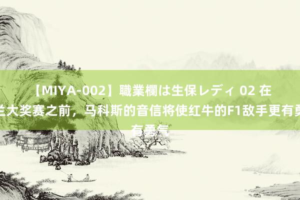 【MIYA-002】職業欄は生保レディ 02 在荷兰大奖赛之前,马科斯的音信将使红牛的F1敌手更有勇气