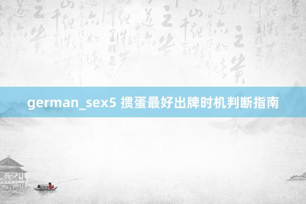 german_sex5 掼蛋最好出牌时机判断指南