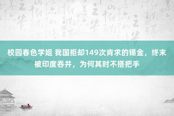 校园春色学姐 我国拒却149次肯求的锡金，终末被印度吞并，为何其时不搭把手