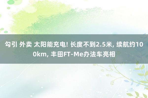 勾引 外卖 太阳能充电! 长度不到2.5米, 续航约100km, 丰田FT-Me办法车亮相