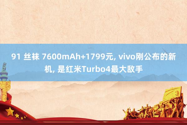 91 丝袜 7600mAh+1799元, vivo刚公布的新机, 是红米Turbo4最大敌手