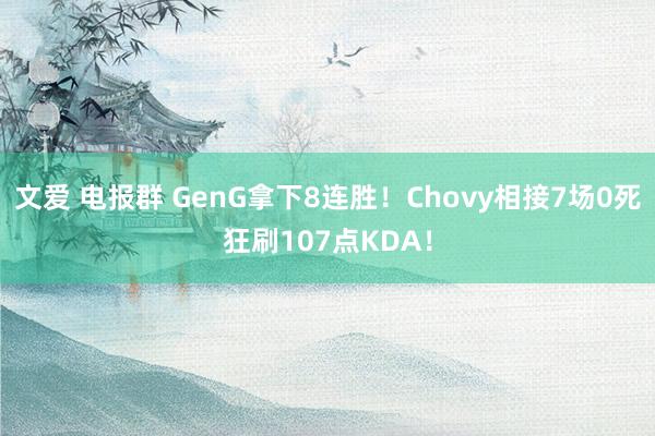 文爱 电报群 GenG拿下8连胜！Chovy相接7场0死狂刷107点KDA！