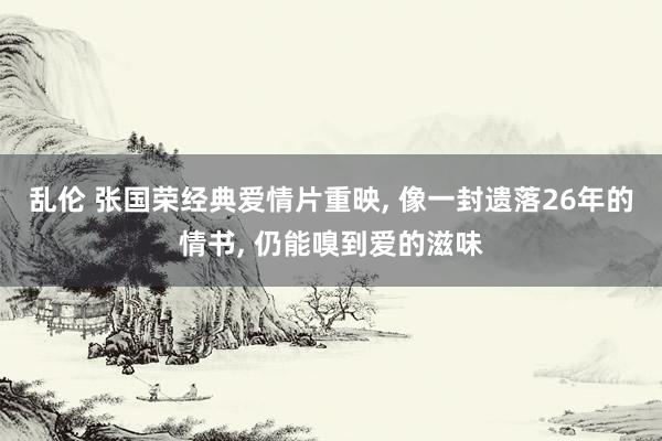 乱伦 张国荣经典爱情片重映, 像一封遗落26年的情书, 仍能嗅到爱的滋味