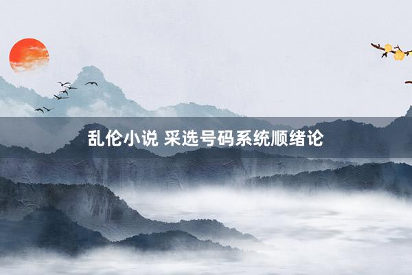 乱伦小说 采选号码系统顺绪论